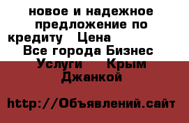 новое и надежное предложение по кредиту › Цена ­ 1 000 000 - Все города Бизнес » Услуги   . Крым,Джанкой